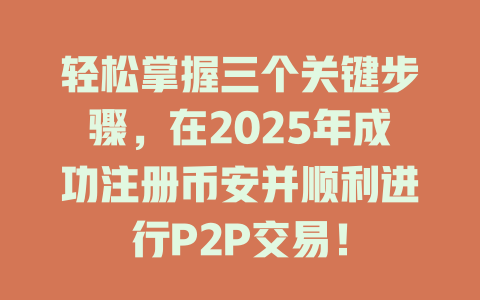 轻松掌握三个关键步骤,在2025年成功注册币安并顺利进行P2P交易! 一
