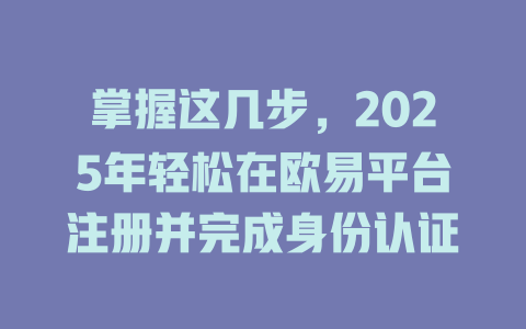掌握这几步,2025年轻松在欧易平台注册并完成身份认证 一