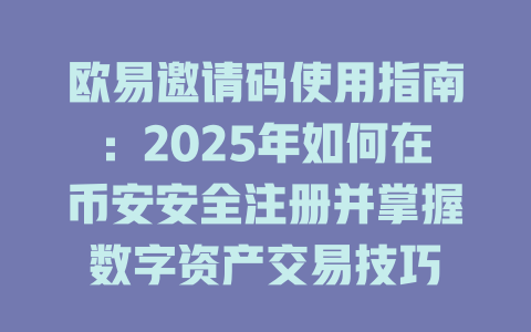 欧易邀请码使用指南：2025年如何在币安安全注册并掌握数字资产交易技巧 一