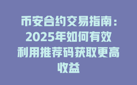 币安合约交易指南：2025年如何有效利用推荐码获取更高收益 一