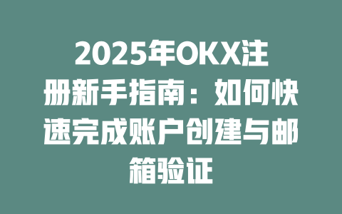 2025年OKX注册新手指南:如何快速完成账户创建与邮箱验证 一