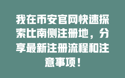 我在币安官网快速探索比南侧注册地，分享最新注册流程和注意事项！ 一
