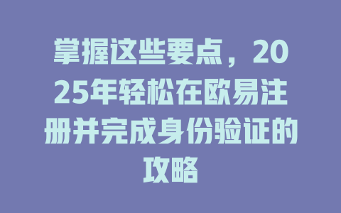 掌握这些要点,2025年轻松在欧易注册并完成身份验证的攻略 一