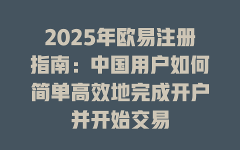 2025年欧易注册指南：中国用户如何简单高效地完成开户并开始交易 一
