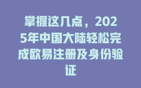 掌握这几点，2025年中国大陆轻松完成欧易注册及身份验证 一