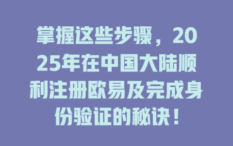 掌握这些步骤，2025年在中国大陆顺利注册欧易及完成身份验证的秘诀！ 一