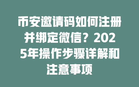 币安邀请码如何注册并绑定微信？2025年操作步骤详解和注意事项 一