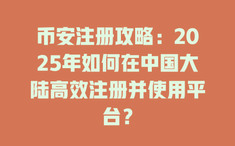 币安注册攻略:2025年如何在中国大陆高效注册并使用平台? 一