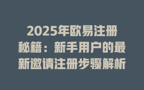 2025年欧易注册秘籍:新手用户的最新邀请注册步骤解析 一