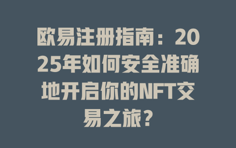 欧易注册指南：2025年如何安全准确地开启你的NFT交易之旅？ 一