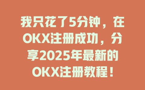 我只花了5分钟，在OKX注册成功，分享2025年最新的OKX注册教程！ 一