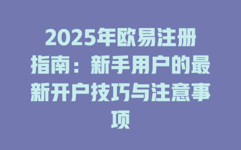 2025年欧易注册指南：新手用户的最新开户技巧与注意事项 一