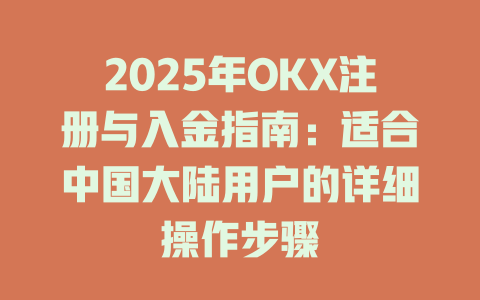 2025年OKX注册与入金指南：适合中国大陆用户的详细操作步骤 一