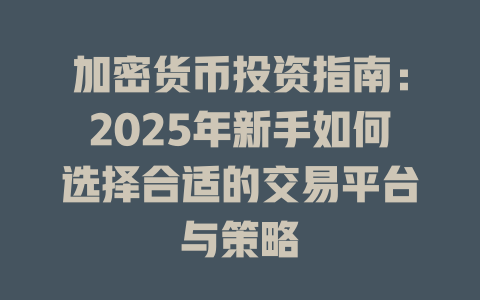 加密货币投资指南：2025年新手如何选择合适的交易平台与策略 一