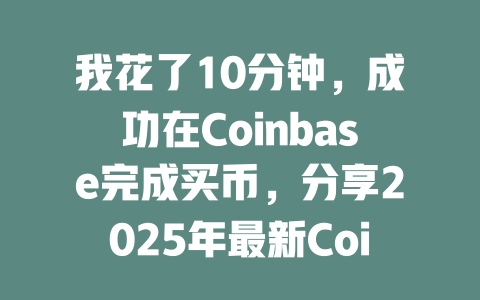 我花了10分钟，成功在Coinbase完成买币，分享2025年最新Coinbase交易指南 一