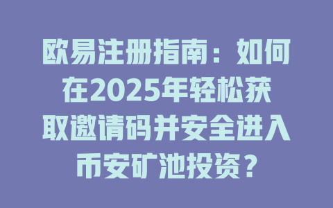 欧易注册指南:如何在2025年轻松获取邀请码并安全进入币安矿池投资? 一