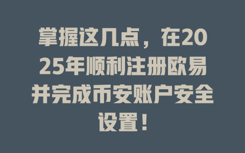 掌握这几点，在2025年顺利注册欧易并完成币安账户安全设置！ 一