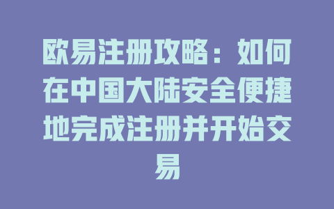 欧易注册攻略：如何在中国大陆安全便捷地完成注册并开始交易 一