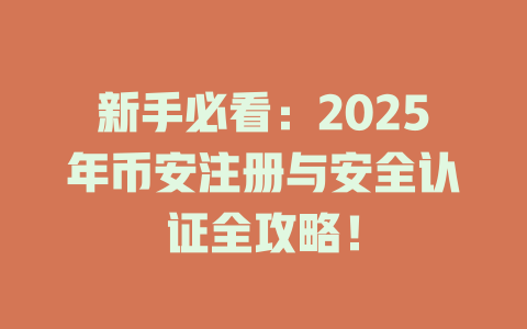 新手必看:2025年币安注册与安全认证全攻略! 一