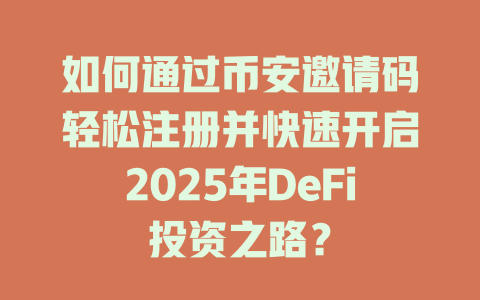 如何通过币安邀请码轻松注册并快速开启2025年DeFi投资之路? 一