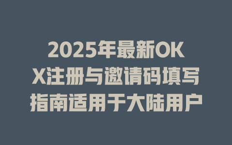 2025年最新OKX注册与邀请码填写指南适用于大陆用户 一