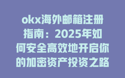 okx海外邮箱注册指南:2025年如何安全高效地开启你的加密资产投资之路 一