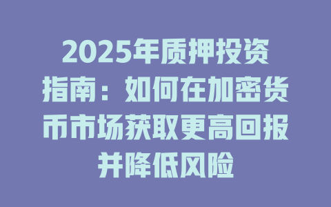 2025年质押投资指南:如何在加密货币市场获取更高回报并降低风险 一