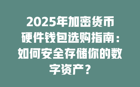 2025年加密货币硬件钱包选购指南:如何安全存储你的数字资产? 一