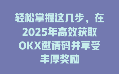 轻松掌握这几步，在2025年高效获取OKX邀请码并享受丰厚奖励 一