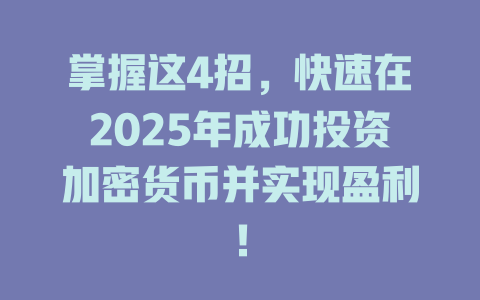 掌握这4招,快速在2025年成功投资加密货币并实现盈利! 一