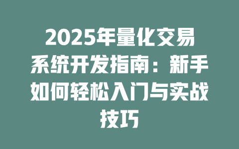 2025年量化交易系统开发指南:新手如何轻松入门与实战技巧 一