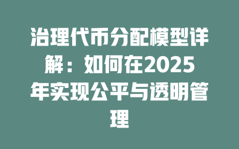 治理代币分配模型详解：如何在2025年实现公平与透明管理 一