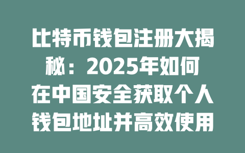 比特币钱包注册大揭秘:2025年如何在中国安全获取个人钱包地址并高效使用 一