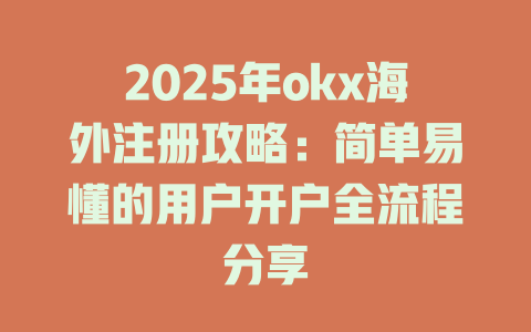 2025年okx海外注册攻略:简单易懂的用户开户全流程分享 一