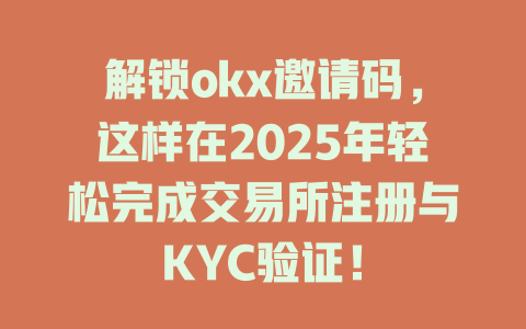 解锁okx邀请码,这样在2025年轻松完成交易所注册与KYC验证! 一