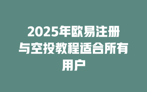 2025年欧易注册与空投教程适合所有用户 一