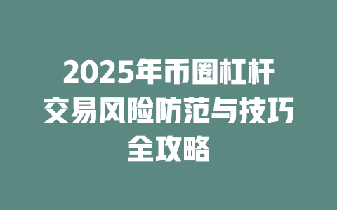 2025年币圈杠杆交易风险防范与技巧全攻略 一