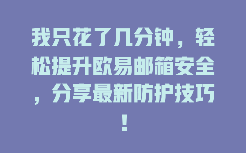 我只花了几分钟，轻松提升欧易邮箱安全，分享最新防护技巧！ 一
