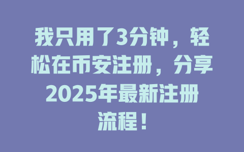 我只用了3分钟,轻松在币安注册,分享2025年最新注册流程! 一