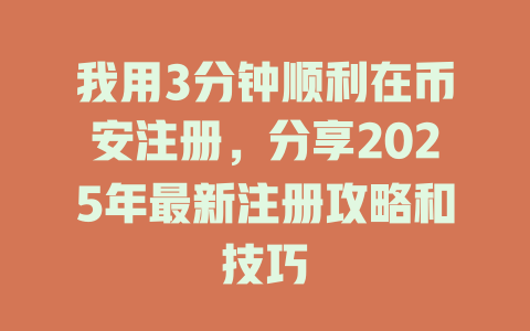 我用3分钟顺利在币安注册,分享2025年最新注册攻略和技巧 一