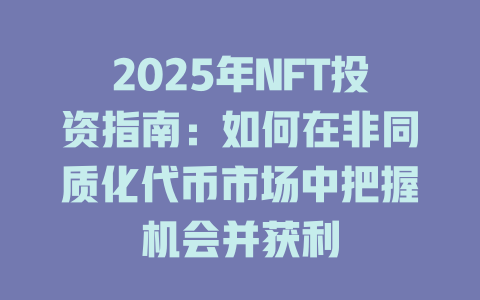 2025年NFT投资指南：如何在非同质化代币市场中把握机会并获利 一