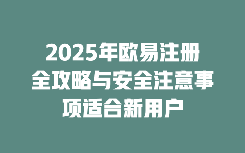2025年欧易注册全攻略与安全注意事项适合新用户 一