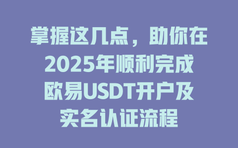 掌握这几点,助你在2025年顺利完成欧易USDT开户及实名认证流程 一