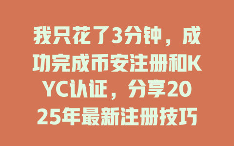 我只花了3分钟,成功完成币安注册和KYC认证,分享2025年最新注册技巧! 一