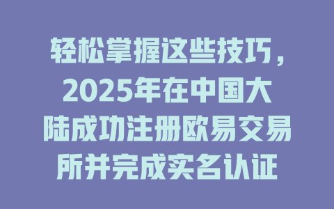 轻松掌握这些技巧，2025年在中国大陆成功注册欧易交易所并完成实名认证 一
