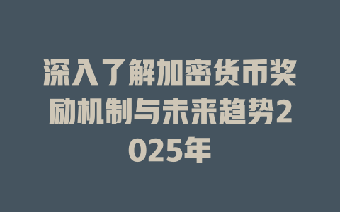深入了解加密货币奖励机制与未来趋势2025年 一