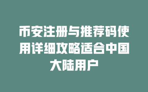 币安注册与推荐码使用详细攻略适合中国大陆用户 一