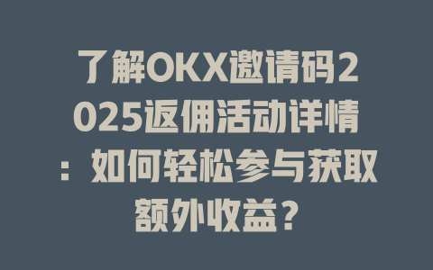 了解OKX邀请码2025返佣活动详情：如何轻松参与获取额外收益？ 一