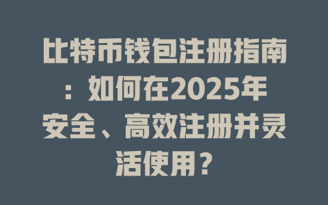 比特币钱包注册指南：如何在2025年安全、高效注册并灵活使用？ 一