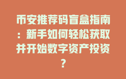 币安推荐码盲盒指南:新手如何轻松获取并开始数字资产投资? 一